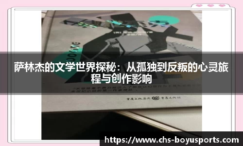 萨林杰的文学世界探秘：从孤独到反叛的心灵旅程与创作影响
