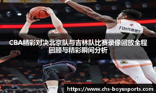 CBA精彩对决北京队与吉林队比赛录像回放全程回顾与精彩瞬间分析